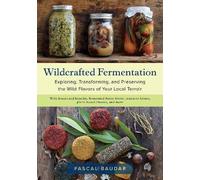 Wildcrafted Fermentation: Exploring, Transforming, and Preserving the Wild Flavors of Your Local Terroir