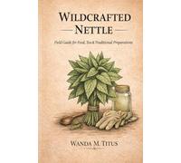 Wildcrafted Nettle: Field Guide For Food, Tea and Traditional Preparations (The Wildcrafted Series)