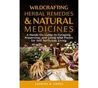 Wildcrafting Herbal Remedies and Natural Medicines: A HANDS-ON GUIDE TO FORAGING, PRESERVING, AND USING WILD PLANTS FOR SELF-SUFFICIENT LIVING (The Complete Herbalism Series)
