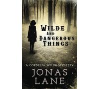 Wilde and Dangerous Things: A Cordelia Wilde Mystery