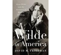 Wilde in America - Oscar Wilde and the Invention of Modern Celebrity