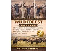 WILDEBEEST HANDBOOK: The Complete Beginner's Guide to Caring, Housing, Feeding, Handling & Safely Managing One of Africa’s Most Iconic Herd Animals