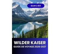 Wilder Kaiser Guide de voyage 2026 - 2027: Explorez les itinéraires de randonnée et de ski des Alpes autrichiennes, des villages pittoresques et des itinéraires de voyage