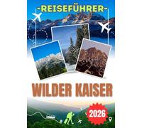 WILDER KAISER REISEFÜHRER 2026: Entdecken Sie Ellmau, die Festung Kufstein, das Hexenwasser, den Kaiserkrone-Weg und die besten Almhütten - Ein ... für die Region Wilder Kaiser in Österreich