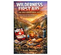 WILDERNESS FIRST AID FOR SOLO ADVENTURERS 2026: WILDERNESS FIRST AID FOR SOLOA Practical, Step-by-Step Guide to Managing Injuries, Medical ... Health When You’re Off Grid and On Your Own