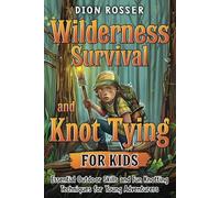 Wilderness Survival and Knot Tying for Kids: Essential Outdoor Skills and Fun Knotting Techniques for Young Adventurers (Nature skills for kids)