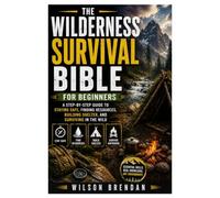 Wilderness Survival Bible for Beginners: A Step-by-Step Guide to Staying Safe, Finding Resources, Building Shelter, and Surviving in the Wild