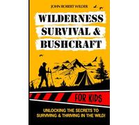 Wilderness Survival & Bushcraft For Kids: The Ultimate Beginner’s Guide For Children. Packed With Illustrations, Step-By-Step Guides and Tips To Master Survival & Bushcraft skills.