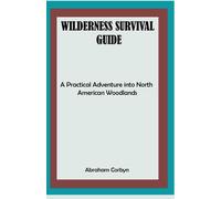 WILDERNESS SURVIVAL GUIDE: A Practical Adventure into North American Woodlands