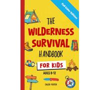 Wilderness Survival Handbook for Kids: A Field Guide To Build Fire & Shelter Fast, Easily Find Food & Water, Navigate Home Safely, and Perform First Aid with Confidence.