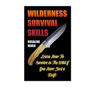 Wilderness Survival Skills: Learn How To Survive in The Wild if You Have Just a Knife