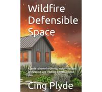 Wildfire Defensible Space: A guide to home hardening, ember-resistant landscaping, and creating a wildfire action plan