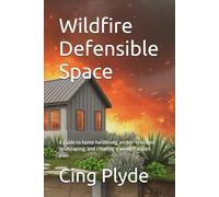 Wildfire Defensible Space: A guide to home hardening, ember-resistant landscaping, and creating a wildfire action plan