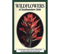 Wildflowers of Southwestern Utah: A Field Guide to Bryce Canyon, Cedar Breaks and Surrounding Plant Communities