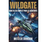 Wildgate - Guide de Jeu Complet pour les Débutants: Procédure pas à pas avec trucs et astuces pour maîtriser le combat d'équipage, la stratégie du ... évasions d'artefacts et débloquer des secrets