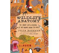 Wildlife Anatomy : The Curious Lives & Features of Wild Animals around the World