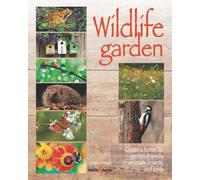 Wildlife Garden : Create a Home for Garden-Friendly Animals, Insects and Birds