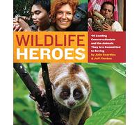 Wildlife Heroes: 40 Leading Conservationists and the Animals They Are Committed to Saving