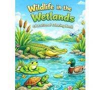 Wildlife in the Wetlands-Educational Coloring Book: The Wetlands Animals Coloring Pages With Fascinating Facts- Learn About Amazing Wildlife While Coloring- For Kids Ages 6-12