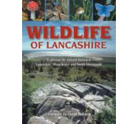 Wildlife of Lancashire : Exploring the Natural History of Lancashire, Manchester and North Merseyside