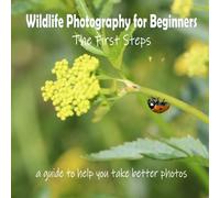 Wildlife Photography for Beginners - The First Steps: a guide to help you take better photos