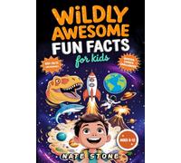 Wildly Awesome Fun Facts for Kids: Mind-Blowing Information, Fun Quizzes & Infographics for Curious Children Ages 8-12