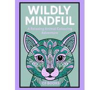 Wildly Mindful: A Relaxing Colouring Animal Adventure: A Calming Animal Colouring Book for Adults and Teens - Relax, Unwind & Find Inner Peace Through Art
