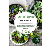 Wildpflanzen Kochbuch: 125 kreative Wildpflanzen-Rezepte für Gerichte, Seifen, Cremes und Shampoos | Inklusive Tipps & Tricks und die heilende Wirkung der Wildpflanzen