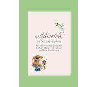 wildweich. im Duft der Frauenkraft: Ein wissenschaftlich-poetisches Buch über Epigenetik, Duft und weibliche Selbstführung