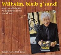 Wilhelm, bleib g sund! : Witze, Sprüche, Lieder & Anekdoten über s Sterben und die Toten. Hörbuch zum gleichnamigen Buch.