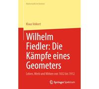 Wilhelm Fiedler: Die Kämpfe eines Geometers: Leben, Werk und Wirken von 1832 bis 1912 (Mathematik im Kontext)