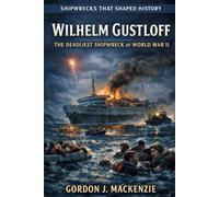 Wilhelm Gustloff: The Deadliest Shipwreck of World War II (Shipwrecks That Shaped History)