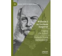 Wilhelm I as German Emperor : Staging the Kaiser