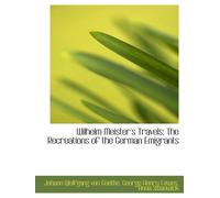 Wilhelm Meister's Travels; The Recreations of the German Emigrants