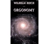 Wilhelm Reich and Orgonomy: The Brilliant Psychiatrist and His Revolutionary Theory of Life Energy