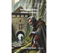 Wilhelm Tell - Switzerland Rising (Wilhelm Tell Saga - Complete Collection): An Epic Historical Adventure of Feuds, Hidden Alliances, and Switzerland’s Courageous Rise