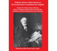 Wilhelm Weber’s Main Works on Electrodynamics Translated into English: Volume IV: Conservation of Energy, Weber’s Planetary Model of the Atom and the Unification of Electromagnetism and Gravitation