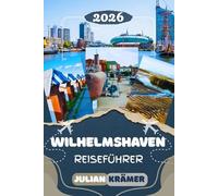 WILHELMSHAVEN REISEFÜHRER 2026: Entdecke Wilhelmshaven und die Nordseeküste: Vom Südstrand bis zur Kaiser Wilhelm Brücke - Sehenswürdigkeiten, ... Museen, Kultur und praktische Reisetipps