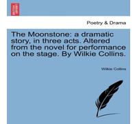 Wilkie Collins The Moonstone: a dramatic story, in three acts. Altered from the Wilkie Collins Multicolor