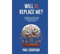 Will AI Replace Me?: Mastering the AI Revolution: A Comprehensive Guide to Future-Proof Skills and Career Success