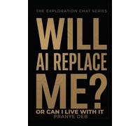 Will AI Replace Me?: Or Can I Live With It - A Clear Look at What AI Changes and What It Doesn’t (The Exploration Chat Series)