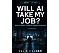 Will AI Take My Job?: The Honest Answer - and the Plan to Stay Valuable, Employable, and Impossible to Replace (AI Ready)