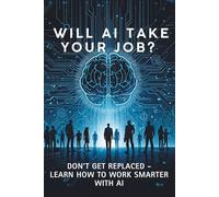 Will AI Take Your Job?: How Artificial Intelligence Is Changing the Workplace-and What You Can Do to Stay Relevant