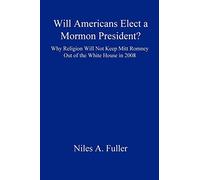 Will Americans Elect a Mormon President? Why Religion Will Not Keep Mitt Romney Out of the White House in 2008