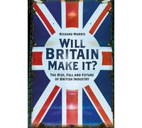 Will Britain Make it? : The Rise, Fall and Future of British Industry
