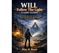 WILL: FOLLOW THE LIGHT GAME GUIDE: Complete Walkthrough, Puzzle-Solving Strategies, Hidden Path Discoveries, Light Mechanics Mastery, Survival Tips