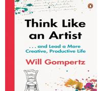 Will Gompertz Think Like an Artist : . . . & Lead a More Creative, Productive Will Gompertz Multicolor