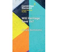 Will Heritage Save Us?: Intangible Cultural Heritage and the Sustainable Development Turn (Elements in Critical Heritage Studies)
