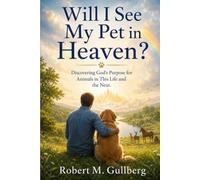 Will I See My Pet in Heaven?: Discovering God's Purpose for Animals in This Life and the Next
