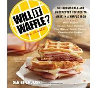 Will It Waffle? : 53 Irresistible and Unexpected Recipes to Make in a Waffle Iron
